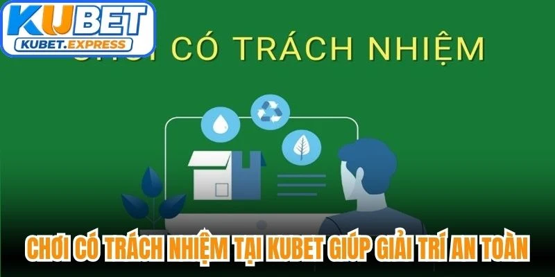 Chơi có trách nhiệm tại Kubet giúp bạn giải trí an toàn nhất