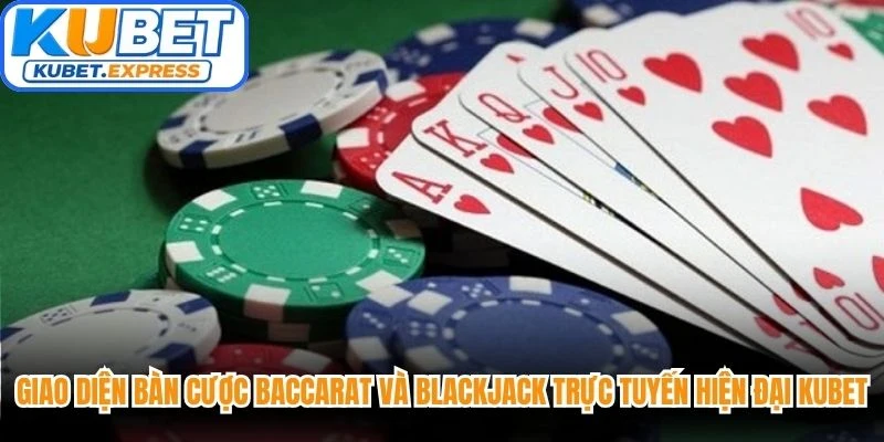 Giao diện bàn cược Baccarat và Blackjack trực tuyến hiện đại Kubet