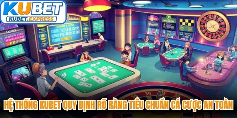 Hệ thống Kubet quy định rõ ràng tiêu chuẩn cá cược an toàn