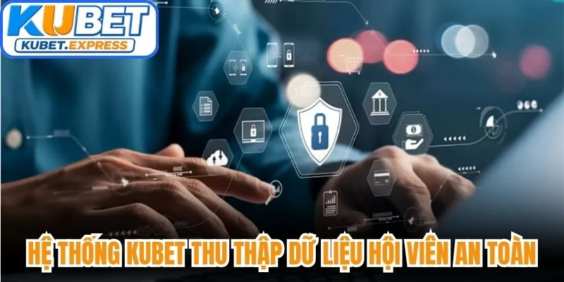 Hệ thống Kubet thu thập dữ liệu hội viên an toàn và minh bạch