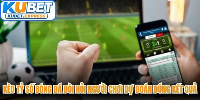 Kèo tỷ số bóng đá đòi hỏi người chơi dự đoán đúng kết quả trận đấu