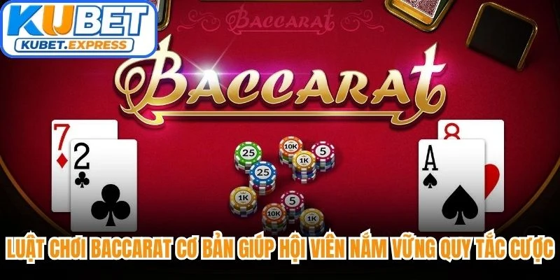 Luật chơi Baccarat cơ bản giúp hội viên nắm vững quy tắc đặt cược