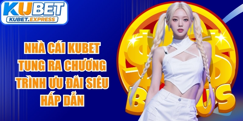 Nhà cái Kubet tung ra chương trình ưu đãi siêu hấp dẫn