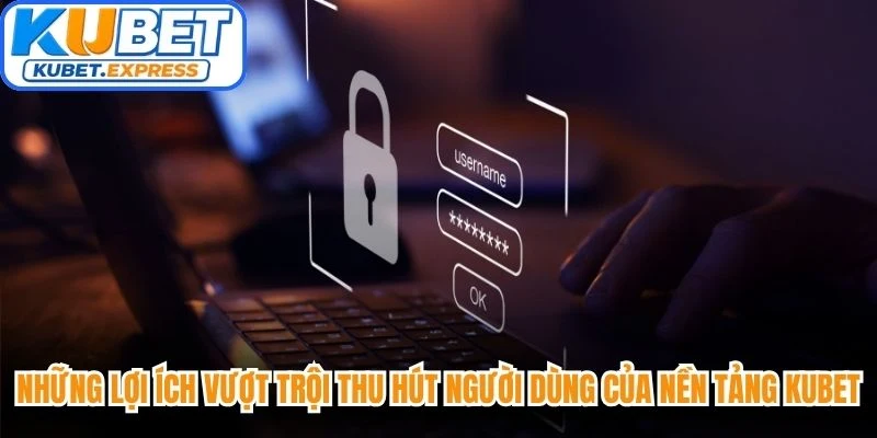 Những lợi ích vượt trội thu hút người dùng của nền tảng Kubet