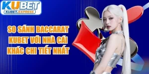 So Sánh Baccarat Kubet Với Nhà Cái Khác