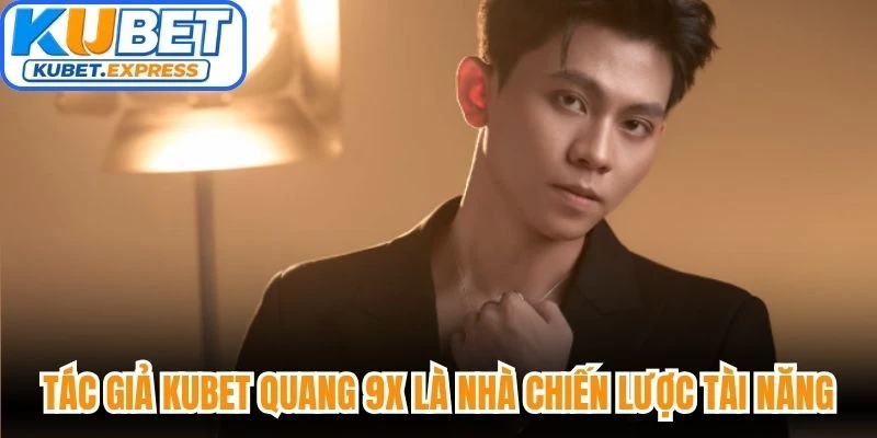 Tác giả Kubet Quang 9X là nhà chiến lược tài năng của nhà cái uy tín