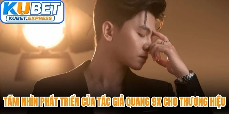 Tầm nhìn phát triển của tác giả Quang 9X cho thương hiệu Kubet