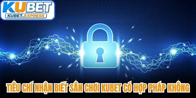 Tiêu chí nhận biết sân chơi Kubet có hợp pháp không