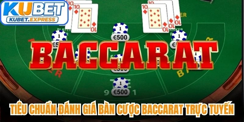 Tiêu chuẩn đánh giá bàn cược Baccarat trực tuyến bạn nên biết