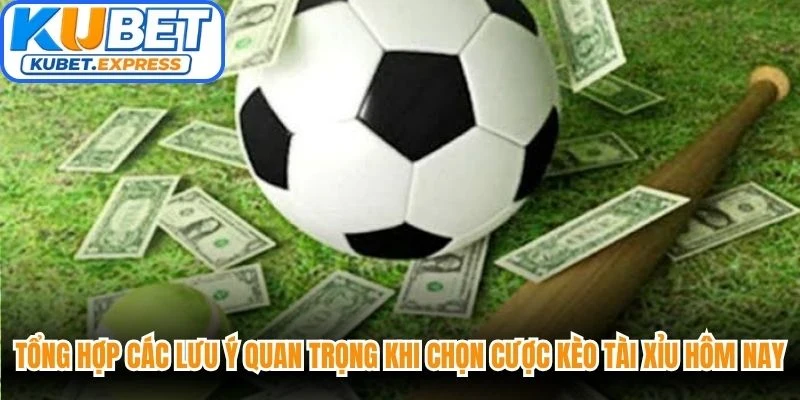 Tổng hợp các lưu ý quan trọng khi chọn cược kèo tài xỉu hôm nay
