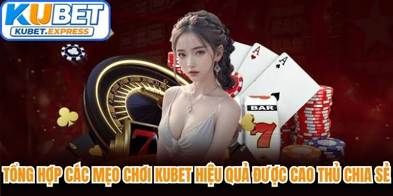 Tổng hợp các mẹo chơi Kubet hiệu quả được cao thủ chia sẻ