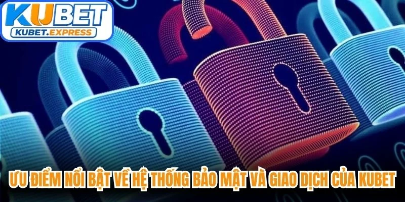 Ưu điểm nổi bật về hệ thống bảo mật và giao dịch của Kubet